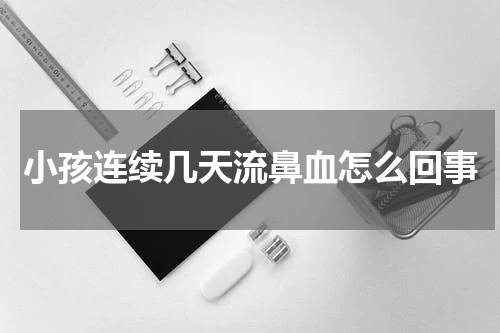 小孩连续几天流鼻血怎么回事