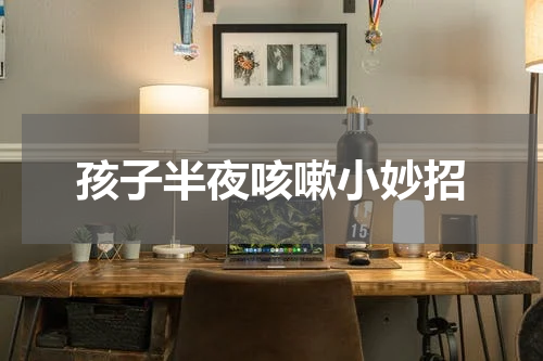 孩子半夜咳嗽小妙招