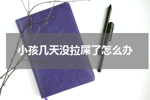 小孩几天没拉屎了怎么办