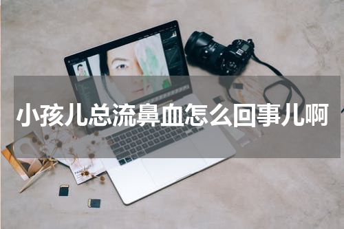 小孩儿总流鼻血怎么回事儿啊