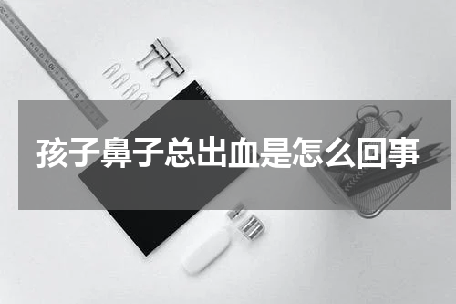 孩子鼻子总出血是怎么回事