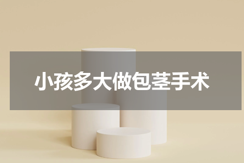 小孩多大做包茎手术