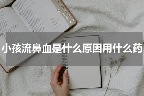 小孩流鼻血是什么原因用什么药