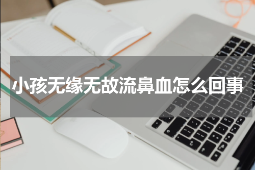 小孩无缘无故流鼻血怎么回事