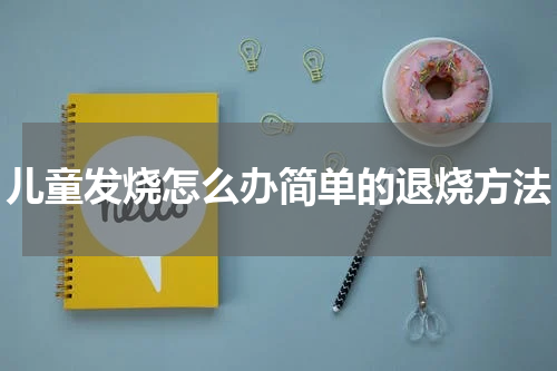 儿童发烧怎么办简单的退烧方法