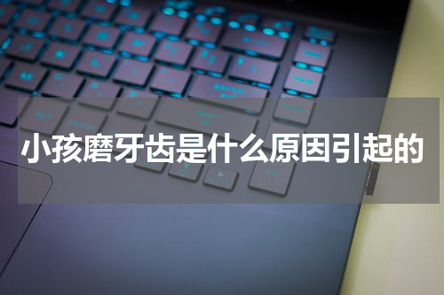 小孩磨牙齿是什么原因引起的
