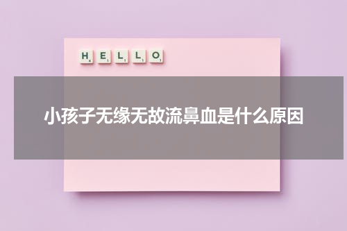 小孩子无缘无故流鼻血是什么原因