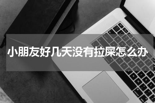 小朋友好几天没有拉屎怎么办