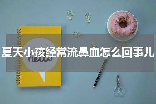 夏天小孩经常流鼻血怎么回事儿