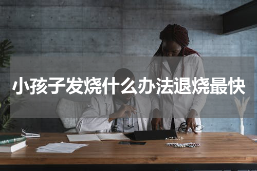 小孩子发烧什么办法退烧最快