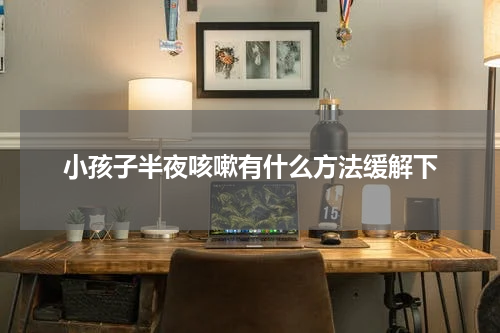 小孩子半夜咳嗽有什么方法缓解下