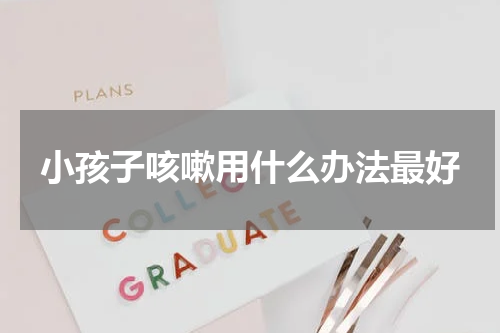 小孩子咳嗽用什么办法最好