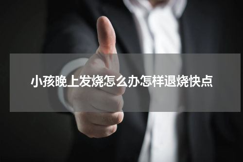 小孩晚上发烧怎么办怎样退烧快点