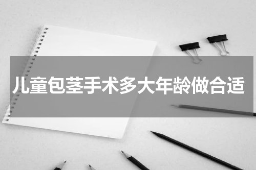 儿童包茎手术多大年龄做合适