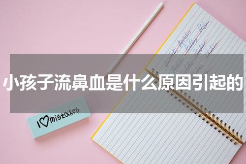 小孩子流鼻血是什么原因引起的