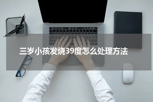 三岁小孩发烧39度怎么处理方法