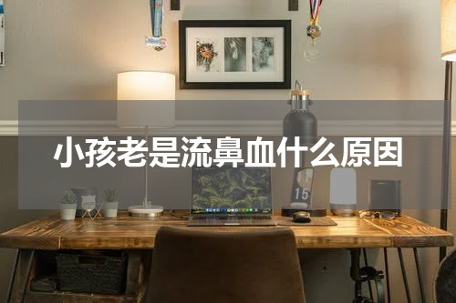 小孩老是流鼻血什么原因