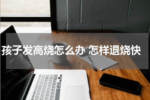 孩子发高烧怎么办 怎样退烧快