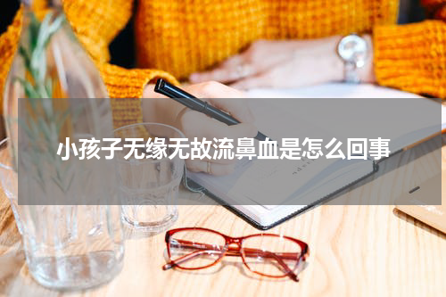 小孩子无缘无故流鼻血是怎么回事