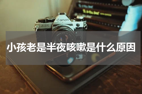 小孩老是半夜咳嗽是什么原因