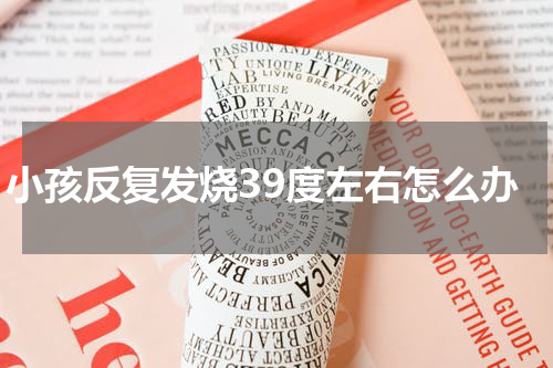 小孩反复发烧39度左右怎么办