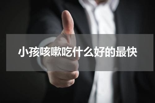 小孩咳嗽吃什么好的最快