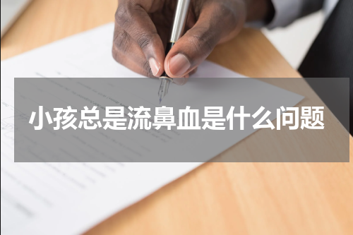 小孩总是流鼻血是什么问题