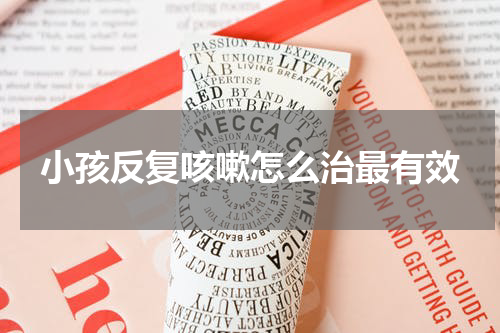 小孩反复咳嗽怎么治最有效