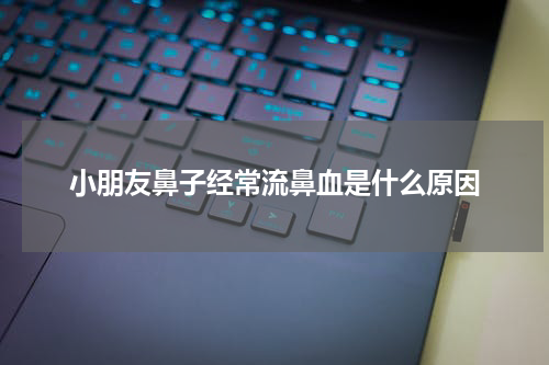小朋友鼻子经常流鼻血是什么原因