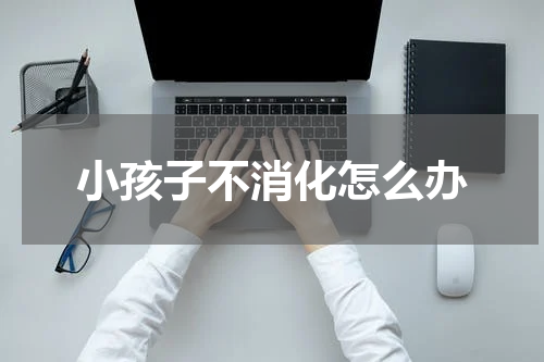小孩子不消化怎么办