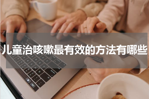 儿童治咳嗽最有效的方法有哪些