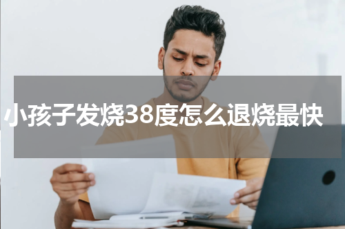 小孩子发烧38度怎么退烧最快