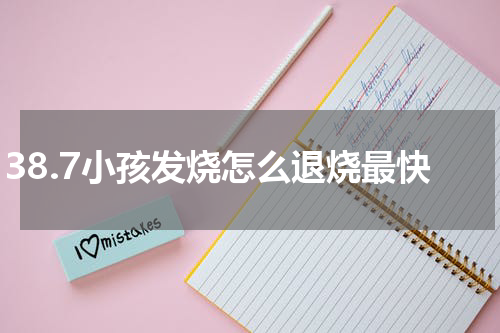 38.7小孩发烧怎么退烧最快