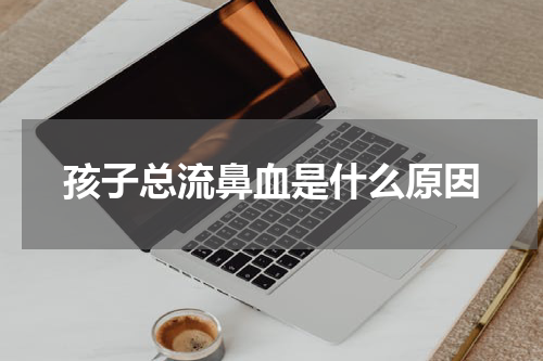 孩子总流鼻血是什么原因