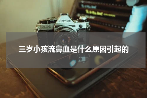 三岁小孩流鼻血是什么原因引起的