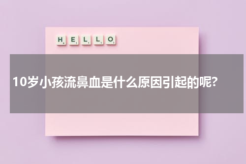 10岁小孩流鼻血是什么原因引起的呢?