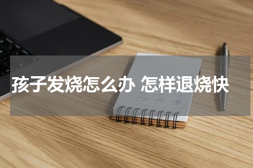 孩子发烧怎么办 怎样退烧快