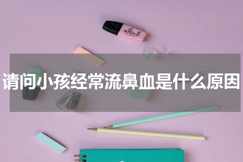 请问小孩经常流鼻血是什么原因