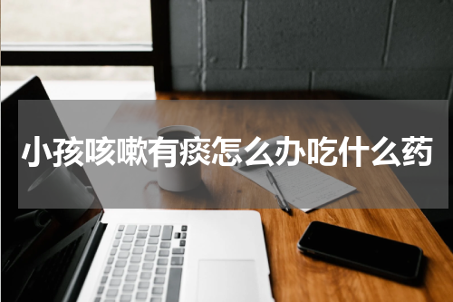 小孩咳嗽有痰怎么办吃什么药
