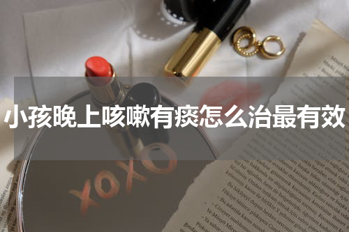 小孩晚上咳嗽有痰怎么治最有效