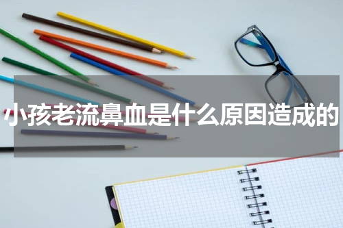 小孩老流鼻血是什么原因造成的