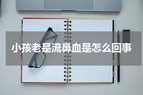 小孩老是流鼻血是怎么回事