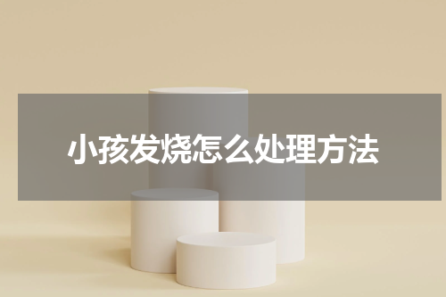 小孩发烧怎么处理方法