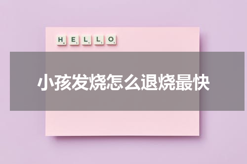 小孩发烧怎么退烧最快