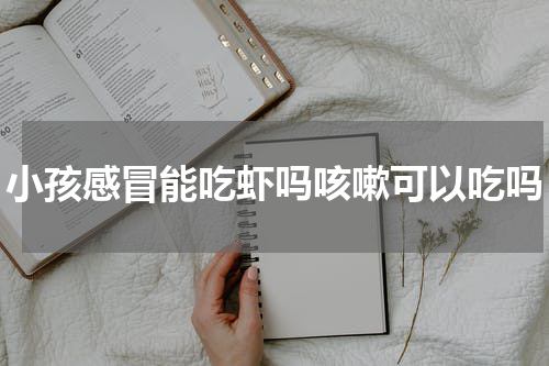 小孩感冒能吃虾吗咳嗽可以吃吗