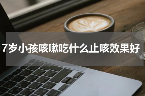 7岁小孩咳嗽吃什么止咳效果好
