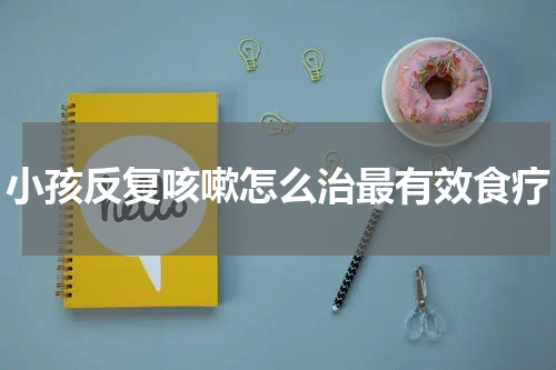小孩反复咳嗽怎么治最有效食疗