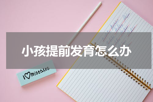 小孩提前发育怎么办