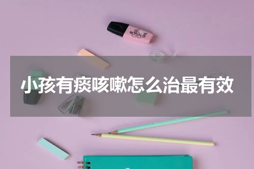 小孩有痰咳嗽怎么治最有效