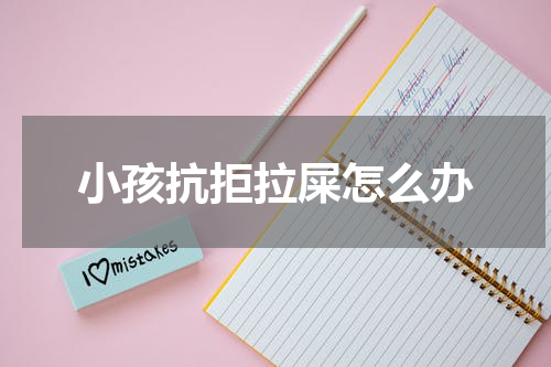小孩抗拒拉屎怎么办